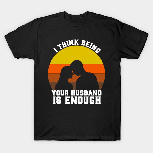 I THINK BEING YOUR HUSBAND T-Shirt by CloudyStars